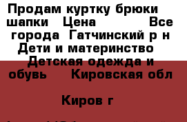 Продам куртку брюки  2 шапки › Цена ­ 3 000 - Все города, Гатчинский р-н Дети и материнство » Детская одежда и обувь   . Кировская обл.,Киров г.